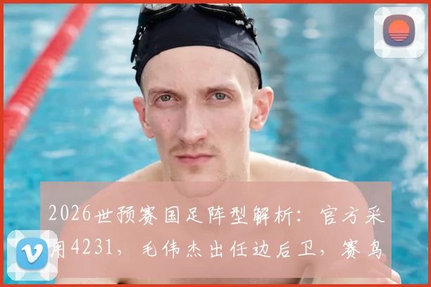 2026世预赛国足阵型解析：官方采用4231，毛伟杰出任边后卫，赛鸟搭档黄嘉辉组成双后腰