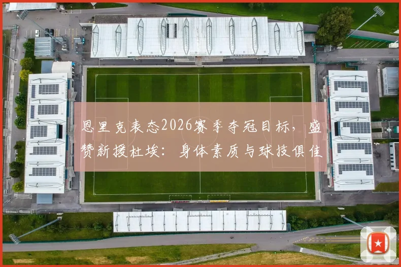 恩里克表态2026赛季夺冠目标，盛赞新援杜埃：身体素质与球技俱佳的顶级战力