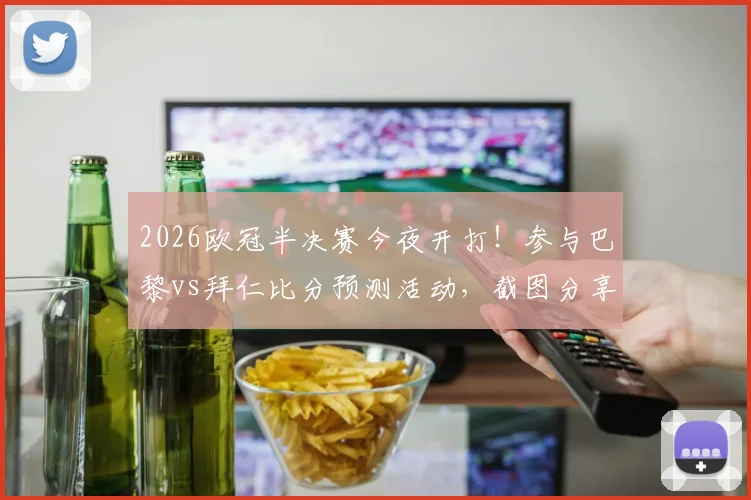 2026欧冠半决赛今夜开打！参与巴黎vs拜仁比分预测活动，截图分享赢好礼，附双方交锋历史与战术解读