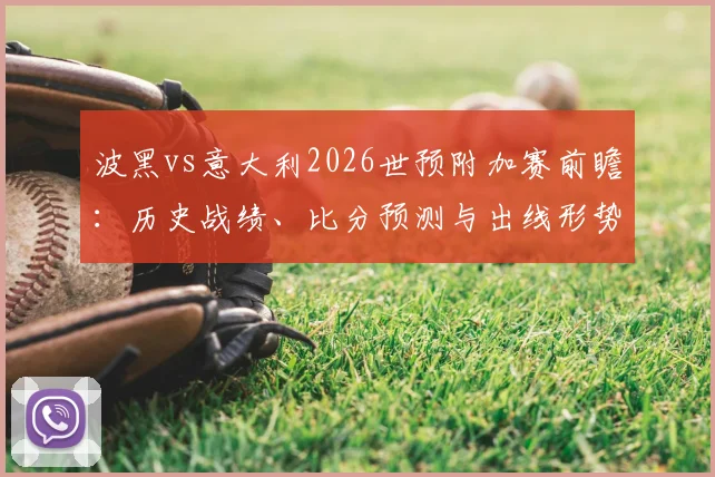 波黑vs意大利2026世预附加赛前瞻：历史战绩、比分预测与出线形势深度解析