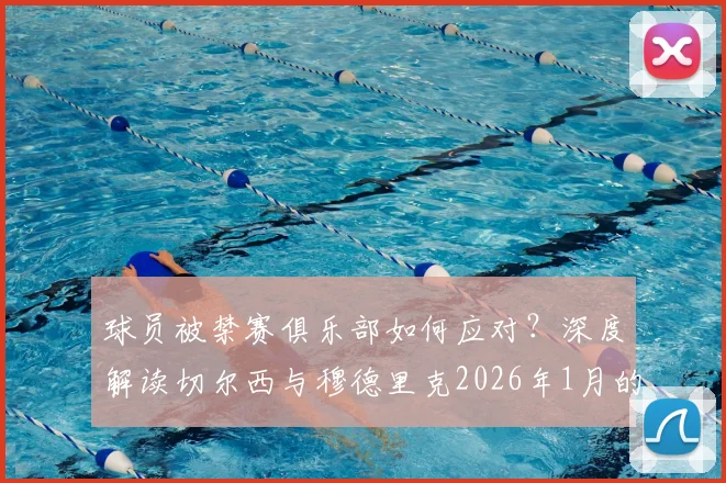 球员被禁赛俱乐部如何应对?深度解读切尔西与穆德里克2026年1月的劳动法解约风波