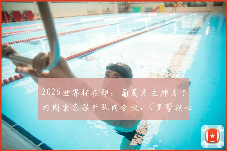 2026世界杯在即,葡萄牙主帅马丁内斯紧急召开队内会议,C罗等核心被问询:球队亟需哪些改变?