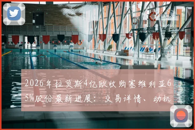 2026年拉莫斯4亿欧收购塞维利亚65%股份最新进展:交易详情、动机分析与对西甲格局影响