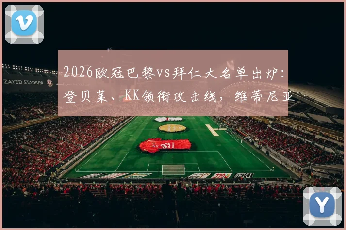 2026欧冠巴黎vs拜仁大名单出炉:登贝莱、KK领衔攻击线,维蒂尼亚杜埃入选,完整阵容深度解析