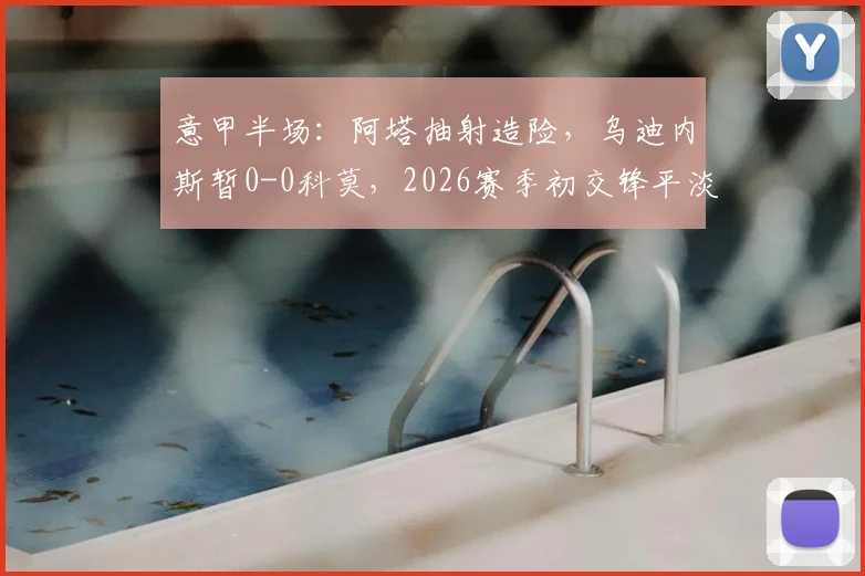 意甲半场：阿塔抽射造险，乌迪内斯暂0-0科莫，2026赛季初交锋平淡