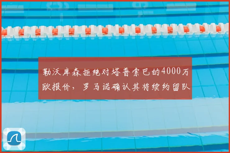 勒沃库森拒绝对塔普索巴的4000万欧报价，罗马诺确认其将续约留队，2026转会窗关键内幕