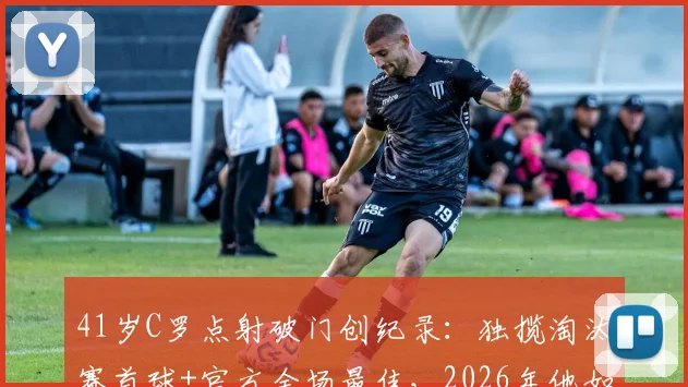 41岁C罗点射破门创纪录：独揽淘汰赛首球+官方全场最佳，2026年他如何做到？