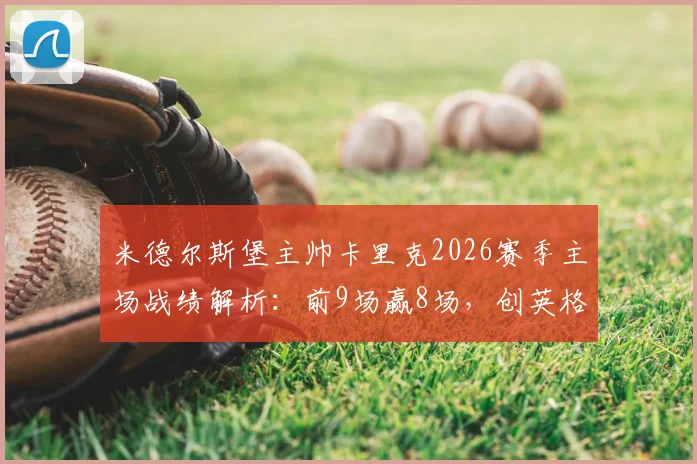 米德尔斯堡主帅卡里克2026赛季主场战绩解析：前9场赢8场，创英格兰教练新纪录