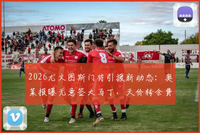 2026尤文图斯门将引援新动态：奥莱报曝无意签大马丁，天价转会费成核心阻碍，分析未来计划