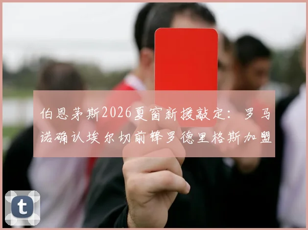 伯恩茅斯2026夏窗新援敲定：罗马诺确认埃尔切前锋罗德里格斯加盟在即，解析其技术特点与球队前景