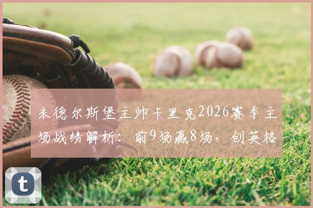 米德尔斯堡主帅卡里克2026赛季主场战绩解析：前9场赢8场，创英格兰教练新纪录