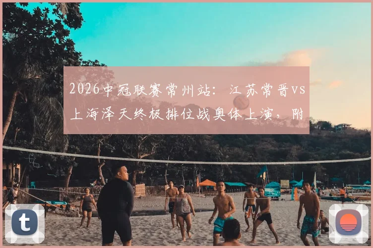 2026中冠联赛常州站:江苏常晋vs上海泽天终极排位战奥体上演,附完整赛程购票指南