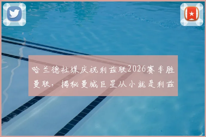 哈兰德社媒庆祝利兹联2026赛季胜曼联,揭秘曼城巨星从小就是利兹联死忠球迷的真实原因与成长渊源