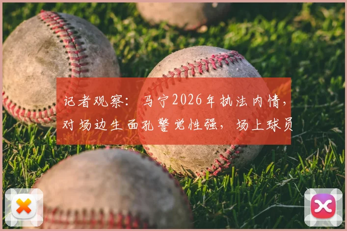 记者观察：马宁2026年执法内情，对场边生面孔警觉性强，场上球员评价两极