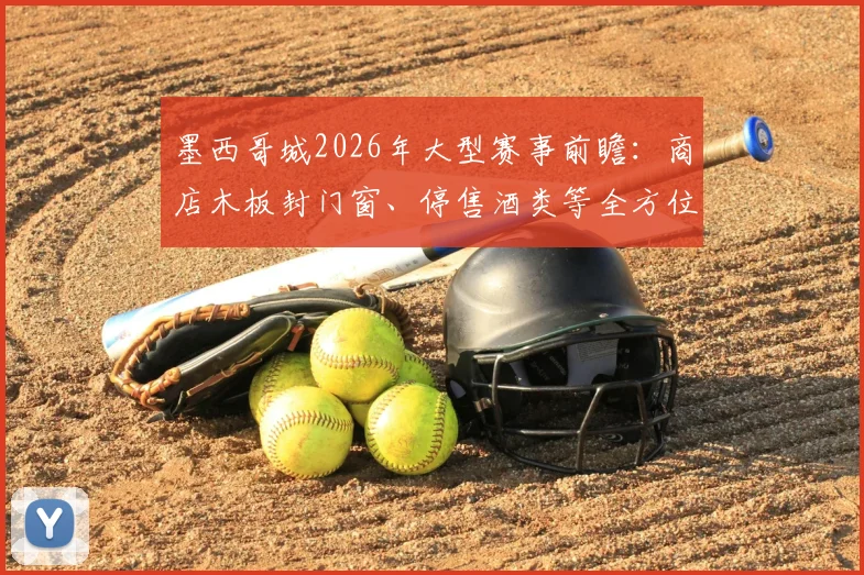墨西哥城2026年大型赛事前瞻：商店木板封门窗、停售酒类等全方位防骚乱措施解读