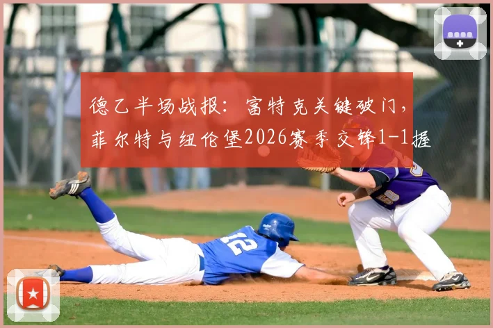 德乙半场战报:富特克关键破门,菲尔特与纽伦堡2026赛季交锋1-1握手言和,附两队半场技术统计解读