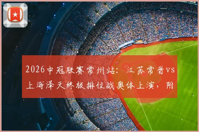 2026中冠联赛常州站：江苏常晋vs上海泽天终极排位战奥体上演，附完整赛程购票指南