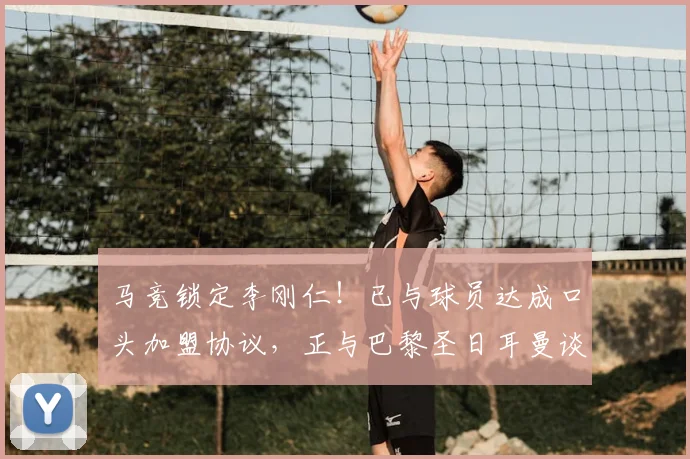 马竞锁定李刚仁!已与球员达成口头加盟协议,正与巴黎圣日耳曼谈判转会费