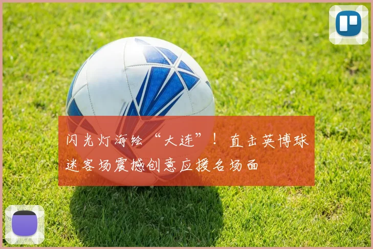闪光灯海绘“大连”!直击英博球迷客场震撼创意应援名场面